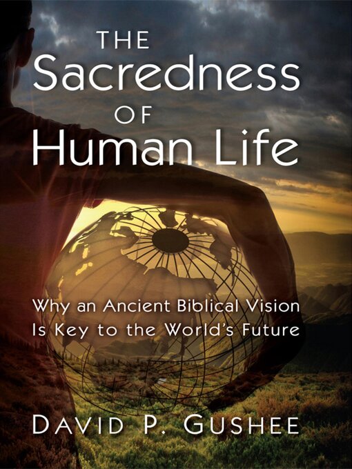 Title details for The Sacredness of Human Life by David P. Gushee - Available